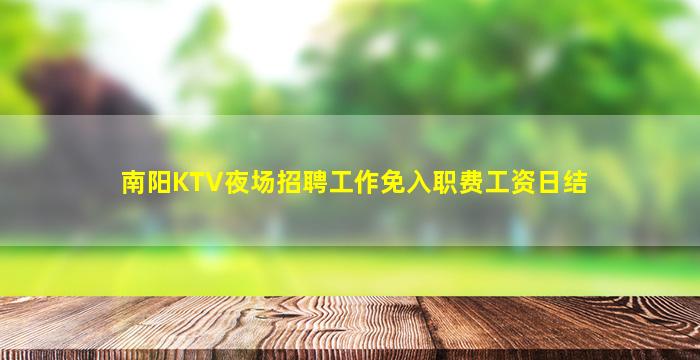 南阳KTV夜场招聘工作免入职费工资日结